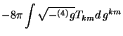 $\displaystyle -8\pi \int \sqrt{-^{(4)}g}T_{km}d\,g^{km}$