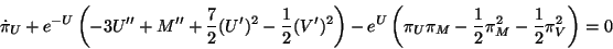 \begin{displaymath}
\dot{\pi}_U+e^{-U}\left( -3U^{\prime \prime }+M^{\prime \pr...
...t( \pi _U\pi
_M-\frac 12\pi _M^2-\frac 12\pi _V^2\right) =0
\end{displaymath}