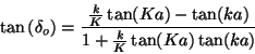 \begin{displaymath}
\tan \left( \delta _o\right) =\frac{\frac kK\tan (Ka)-\tan (ka)}{1+\frac
kK\tan (Ka)\tan (ka)}
\end{displaymath}