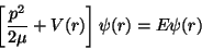 \begin{displaymath}
\left[ \frac{p^2}{2\mu }+V(r)\right] \psi (r)=E\psi (r)
\end{displaymath}