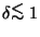 $\delta \raise -2.truept\hbox{\rlap{\hbox{$\sim$}}\raise5.truept
\hbox{$<$} }1$