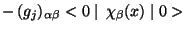 $\displaystyle - (g_{j})_{\alpha\beta}<0\mid \chi_{\beta}(x)\mid 0> $