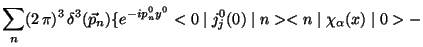 $\displaystyle \sum_{n} (2 \pi)^{3} \delta^{3}(\vec{p}_{n})\{e^{-ip_{n}^{0}y^{0}}<0\mid j_{j}^{0}(0)\mid n><n\mid \chi_{\alpha}(x)\mid 0> -$