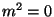 $m^{2}=0$