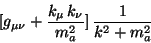 \begin{displaymath}[g_{\mu\nu} + \frac{k_{\mu} k_{\nu}}{m_{a}^{2}}] \frac{1}{k^{2} + m_{a}^{2}}
\end{displaymath}