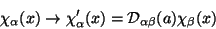 \begin{displaymath}
\chi_{\alpha}(x) \rightarrow \chi'_{\alpha}(x) = {\cal D}_{\alpha\beta}(a) \chi_{\beta}(x)
\end{displaymath}