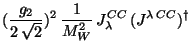$\displaystyle (\frac{g_{2}}{2 \sqrt{2}})^{2} \frac{1}{M_{W}^{2}} J_{\lambda}^{CC} (J^{\lambda CC})^{\dagger}$