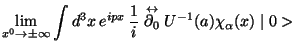 $\displaystyle \lim_{x^{0}\rightarrow\pm\infty}\int d^{3}x  e^{ipx} \frac{1}{i}\stackrel{\leftrightarrow}{\partial_{0}} U^{-1}(a)\chi_{\alpha}(x) \mid 0>$