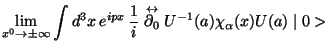 $\displaystyle \lim_{x^{0}\rightarrow\pm\infty}\int d^{3}x  e^{ipx} \frac{1}{i}\stackrel{\leftrightarrow}{\partial_{0}} U^{-1}(a)\chi_{\alpha}(x)U(a) \mid 0>$