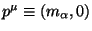 $p^{\mu} \equiv (m_{\alpha},0)$