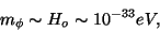 \begin{displaymath}
m_\phi \sim H_o\sim 10^{-33}eV,
\end{displaymath}