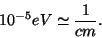 \begin{displaymath}
10^{-5}eV\simeq \frac 1{cm}.
\end{displaymath}