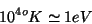 \begin{displaymath}
10^{4o}K\simeq 1eV
\end{displaymath}