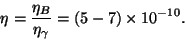 \begin{displaymath}
\eta =\frac{\eta _B}{\eta _\gamma }=(5-7)\times 10^{-10}.
\end{displaymath}
