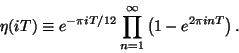 \begin{displaymath}
\eta(iT)\equiv e^{-\pi iT/12}\prod_{n=1}^\infty \left(1-e^{2\pi i n T}\right).
\end{displaymath}
