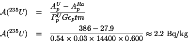 \begin{eqnarray*}
{\cal A}({}^{235}U)&=&{A_p^{U}-A_p^{Ra} \over P_p^{U} G\epsil...
...\times 0.03\times 14400\times 0.600}\approx 2.2\hbox{ Bq/kg}\\
\end{eqnarray*}