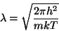 \begin{displaymath}
\lambda =\sqrt{\frac{2\pi h^2}{mkT}}
\end{displaymath}