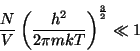 \begin{displaymath}
\frac NV\left( \frac{h^2}{2\pi mkT}\right) ^{\frac 32}\ll 1
\end{displaymath}