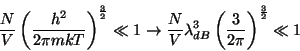 \begin{displaymath}
\frac NV\left( \frac{h^2}{2\pi mkT}\right) ^{\frac 32}\ll 1\...
...NV\lambda _{dB}^3\left( \frac 3{2\pi }\right) ^{\frac 32}\ll 1
\end{displaymath}